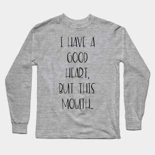 I have a good heart, but this mouth... Long Sleeve T-Shirt